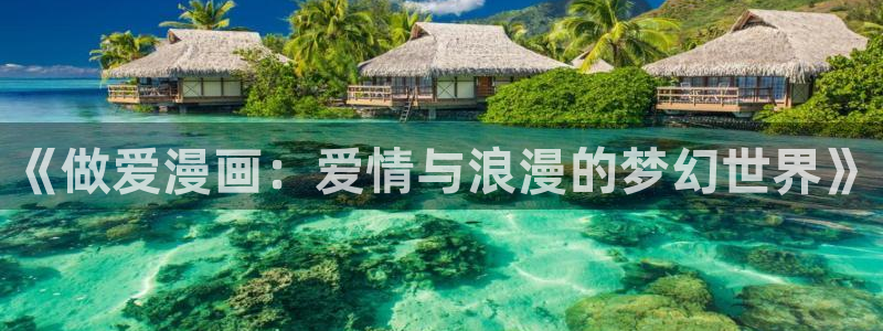 漫画之家官方正版入口：《做爱漫画：爱情与浪漫的梦幻世界》