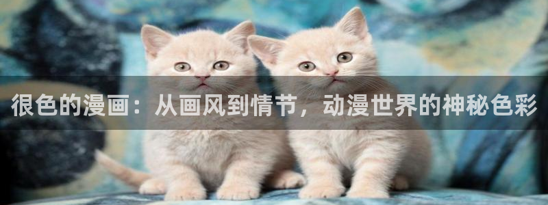 漫画之家免费漫画：很色的漫画：从画风到情节，动漫世界的神秘色彩