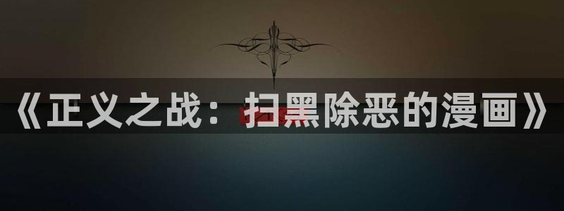免费漫画漫画之家：《正义之战：扫黑除恶的漫画》