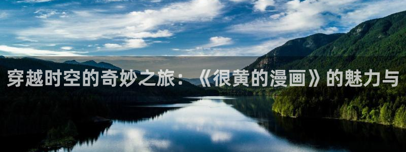 妹子太而多飞升漫画之家：穿越时空的奇妙之旅：《很黄的漫画》的魅力与