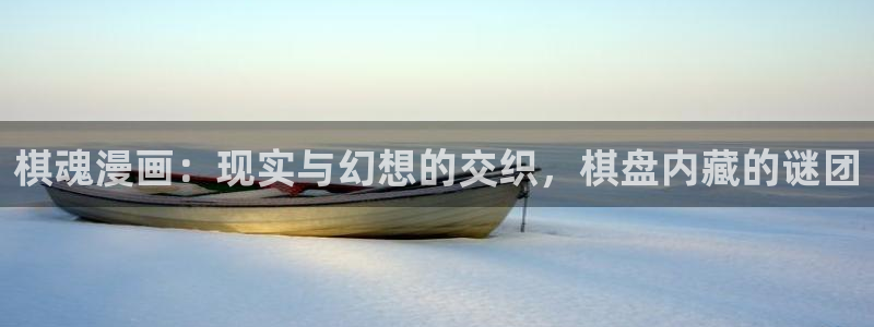 女巨人gts外网漫画之家：棋魂漫画：现实与幻想的交织，棋盘内藏的谜团