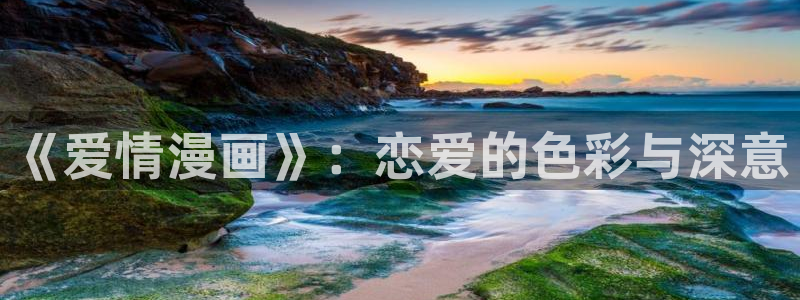 徒然喜欢你漫画之家：《爱情漫画》：恋爱的色彩与深意