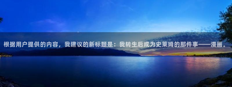 漫画免费观看漫画大全漫画之家：根据用户提供的内容，我建议的新标题是：我转生后成为史莱姆的那件事——漫画。