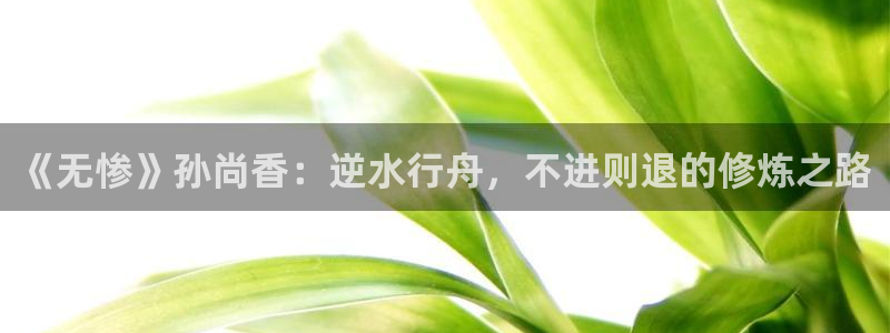 漫画之家网：《无惨》孙尚香：逆水行舟，不进则退的修炼之路