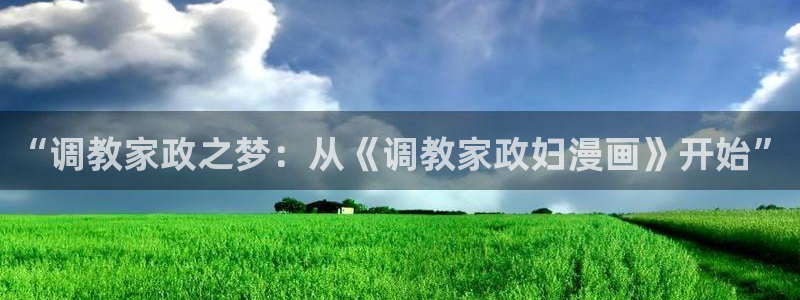 漫画之家漫画：“调教家政之梦：从《调教家政妇漫画》开始”
