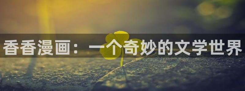 漫画之家在线观看漫画：香香漫画：一个奇妙的文学世界