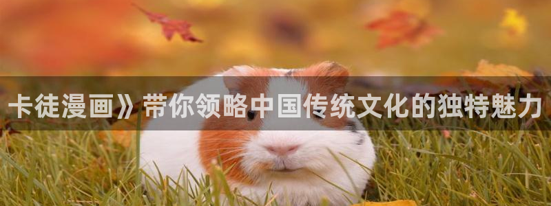 漫画之家app安装：卡徒漫画》带你领略中国传统文化的独特魅力