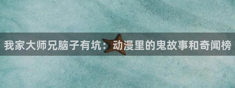 漫画之家免费漫画：我家大师兄脑子有坑：动漫里的鬼故事和奇闻榜