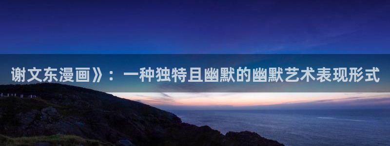 漫画之家吧：谢文东漫画》：一种独特且幽默的幽默艺术表现形式