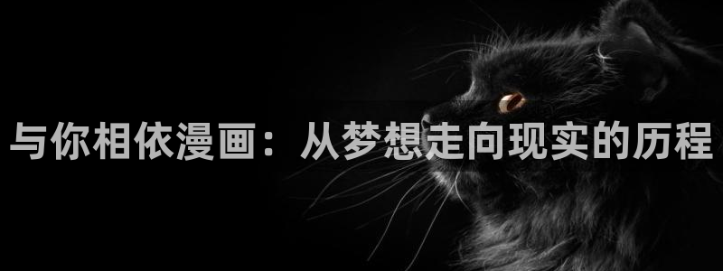 漫画之家下载：与你相依漫画：从梦想走向现实的历程