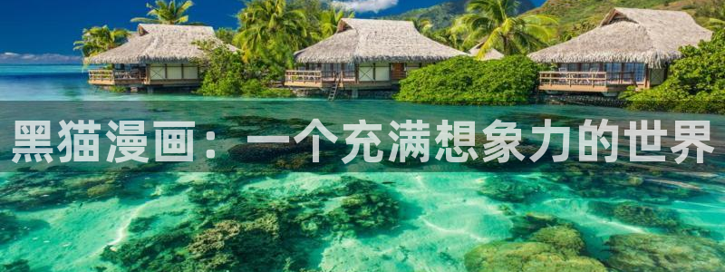 妹子太而多飞升漫画之家：黑猫漫画：一个充满想象力的世界